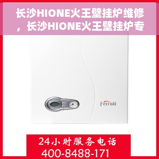 长沙HIONE火王壁挂炉维修，长沙HIONE火王壁挂炉专业维修服务