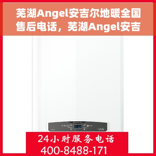 芜湖Angel安吉尔地暖全国售后电话，芜湖Angel安吉尔地暖售后服务热线及全国售后电话汇总