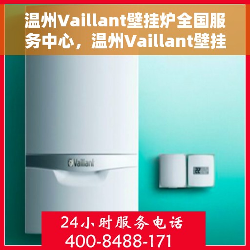 温州Vaillant壁挂炉全国服务中心，温州Vaillant壁挂炉全国服务中心，专业维修与优质服务并行