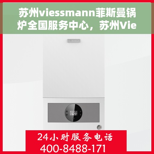 苏州viessmann菲斯曼锅炉全国服务中心，苏州Viessmann菲斯曼锅炉全国服务中心，专业维修与优质服务并行