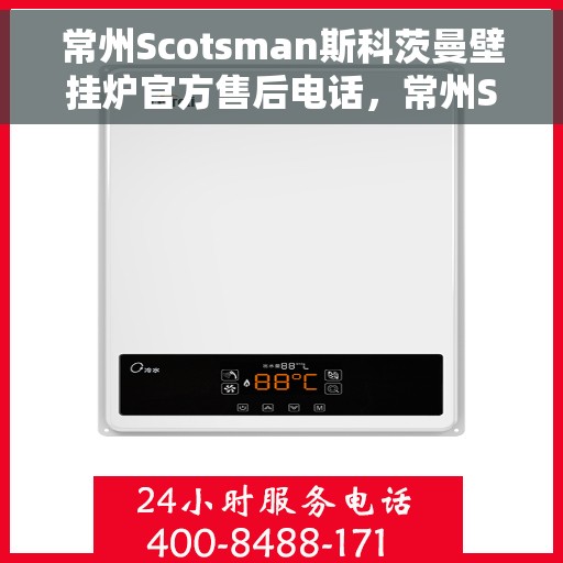 常州Scotsman斯科茨曼壁挂炉官方售后电话，常州Scotsman斯科茨曼壁挂炉售后官方联系电话