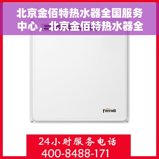 北京金佰特热水器全国服务中心，北京金佰特热水器全国服务中心，专业维修与贴心服务一体化