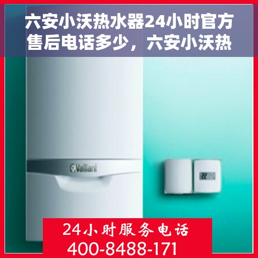 六安小沃热水器24小时官方售后电话多少，六安小沃热水器全天候官方售后热线揭秘