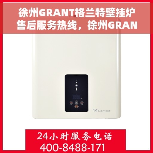 徐州GRANT格兰特壁挂炉售后服务热线，徐州GRANT格兰特壁挂炉售后服务热线，专业团队，贴心服务！
