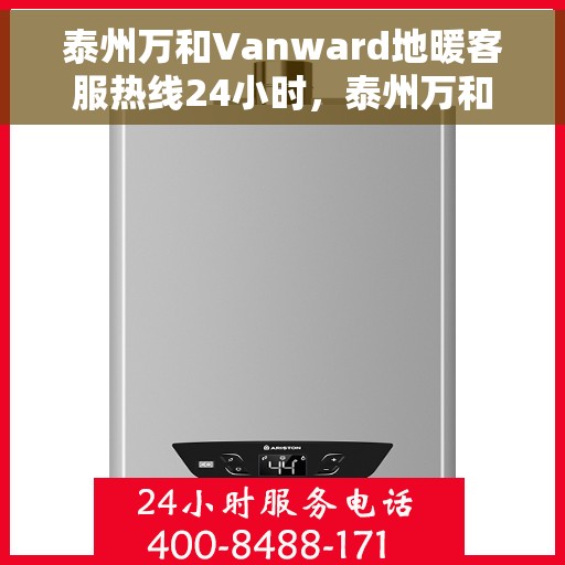 泰州万和Vanward地暖客服热线24小时，泰州万和Vanward地暖全天候客服热线服务支持