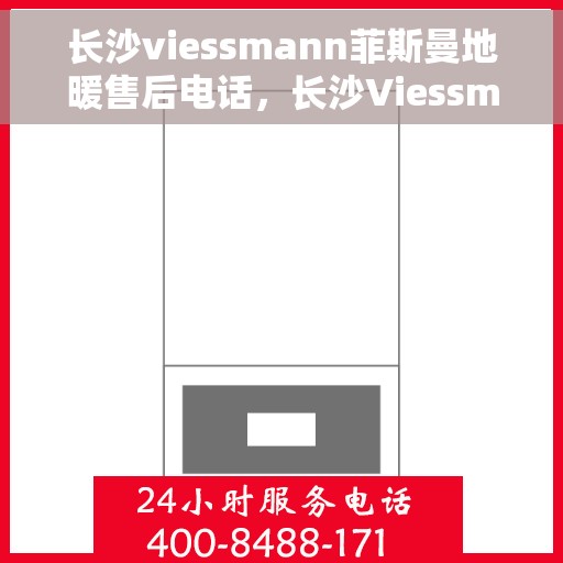 长沙viessmann菲斯曼地暖售后电话，长沙Viessmann菲斯曼地暖售后服务热线及电话全攻略