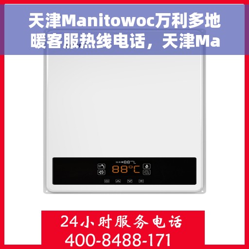天津Manitowoc万利多地暖客服热线电话，天津Manitowoc万利多地暖客服热线详解