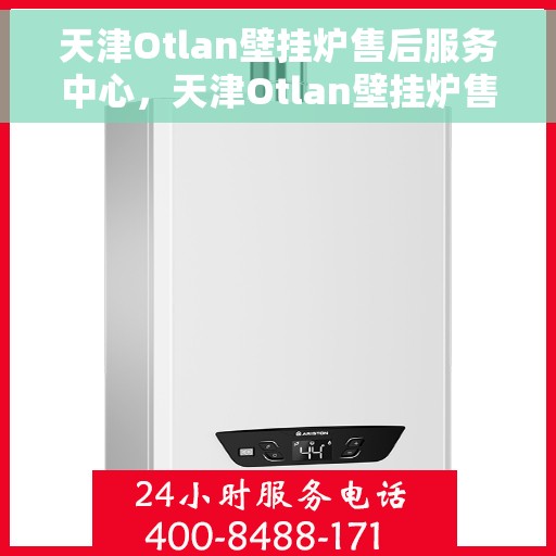 天津Otlan壁挂炉售后服务中心，天津Otlan壁挂炉售后服务中心，专业维修与优质服务并行