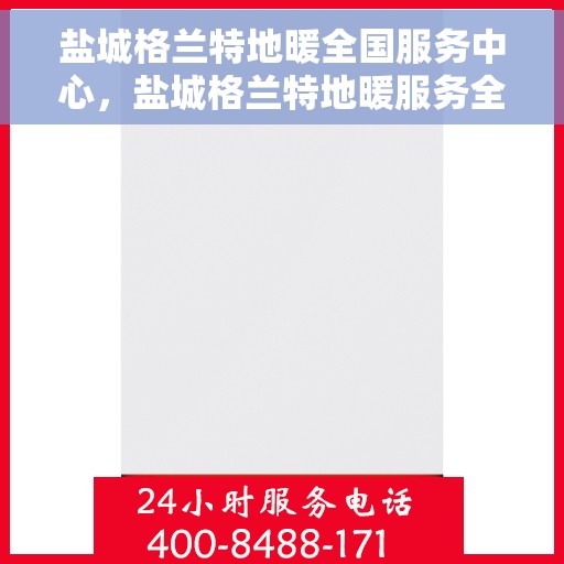 盐城格兰特地暖全国服务中心，盐城格兰特地暖服务全国中心，一站式专业地暖解决方案