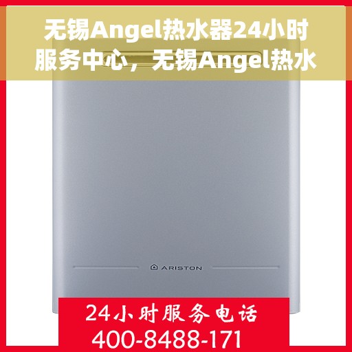 无锡Angel热水器24小时服务中心，无锡Angel热水器全天候专业服务中心