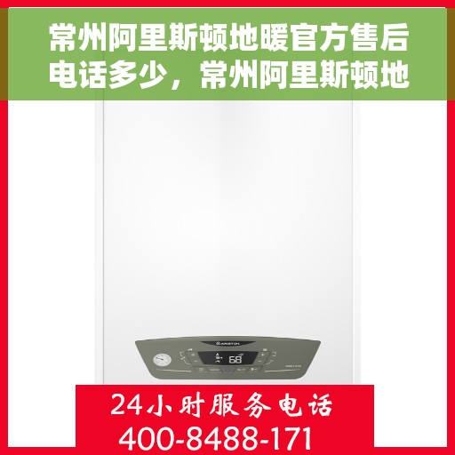 常州阿里斯顿地暖官方售后电话多少，常州阿里斯顿地暖官方售后电话查询与售后服务解析