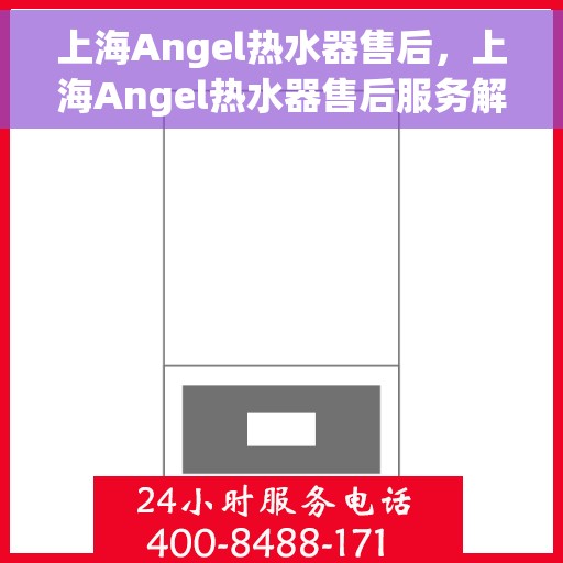 上海Angel热水器售后，上海Angel热水器售后服务解析