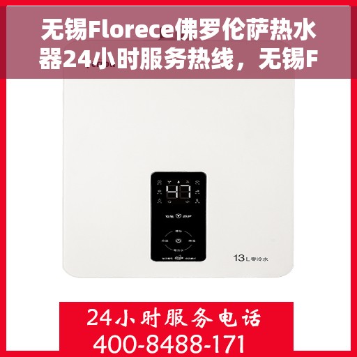 无锡Florece佛罗伦萨热水器24小时服务热线，无锡Florece佛罗伦萨热水器全天候服务热线解析