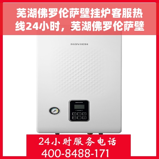 芜湖佛罗伦萨壁挂炉客服热线24小时,芜湖佛罗伦萨壁挂炉全天候客服热线支持 芜湖佛罗伦萨壁挂炉客服热线24小时,芜湖佛罗伦萨壁挂炉全天候客服热线支持