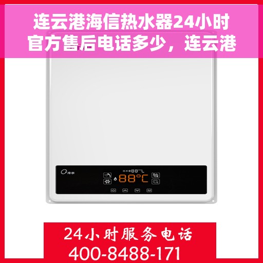 连云港海信热水器24小时官方售后电话多少，连云港海信热水器全天候官方售后电话揭秘