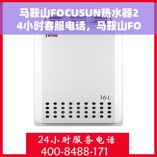 马鞍山FOCUSUN热水器24小时客服电话，马鞍山FOCUSUN热水器全天候客服热线