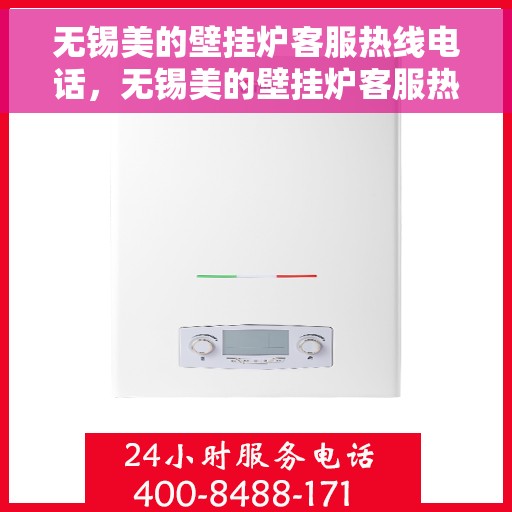 无锡美的壁挂炉客服热线电话，无锡美的壁挂炉客服热线电话详解，专业支持与解决方案一站式服务