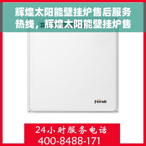 辉煌太阳能壁挂炉售后服务热线，辉煌太阳能壁挂炉售后服务热线，专业团队，贴心服务，全天候保障您的温暖供应！