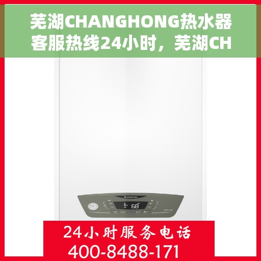 芜湖CHANGHONG热水器客服热线24小时，芜湖CHANGHONG热水器全天候客服热线，贴心服务随时在线