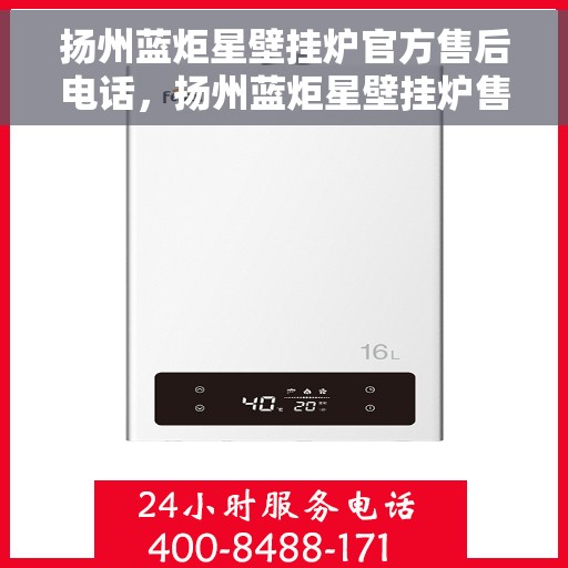 扬州蓝炬星壁挂炉官方售后电话，扬州蓝炬星壁挂炉售后服务热线官方公布