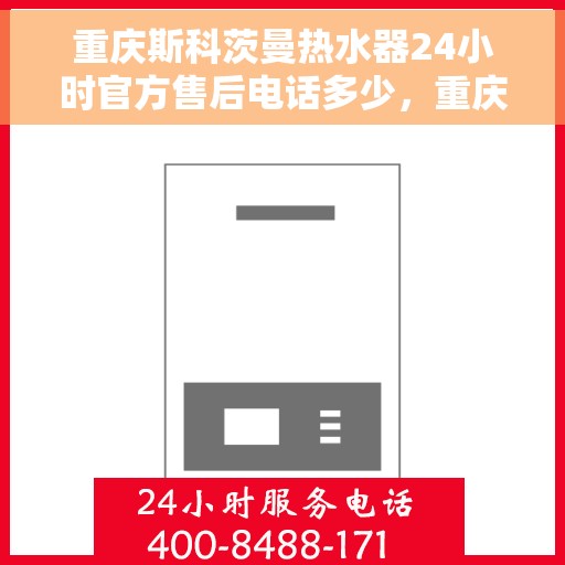 重庆斯科茨曼热水器24小时官方售后电话多少，重庆斯科茨曼热水器全天候官方售后热线揭秘