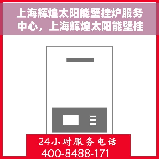 上海辉煌太阳能壁挂炉服务中心，上海辉煌太阳能壁挂炉专业服务中心