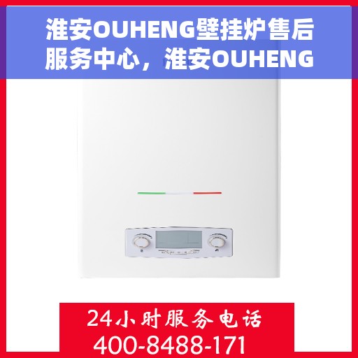 淮安OUHENG壁挂炉售后服务中心，淮安OUHENG壁挂炉售后服务中心，专业维修与贴心服务