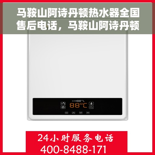 马鞍山阿诗丹顿热水器全国售后电话，马鞍山阿诗丹顿热水器售后服务热线及电话全攻略
