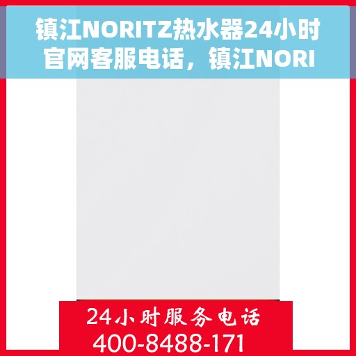 镇江NORITZ热水器24小时官网客服电话，镇江NORITZ热水器全天候官方客服热线及在线服务指南