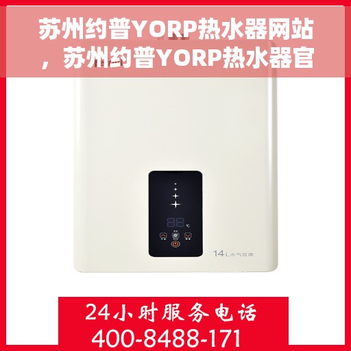 苏州约普YORP热水器网站，苏州约普YORP热水器官网，专业品质，智能生活的温暖之选