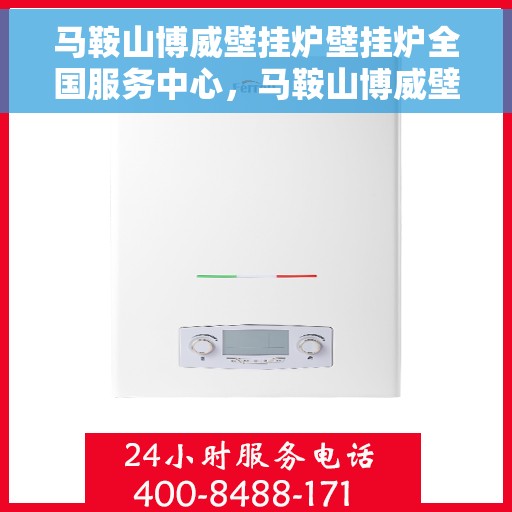 马鞍山博威壁挂炉壁挂炉全国服务中心，马鞍山博威壁挂炉全国服务中心，专业维修与贴心服务一体化