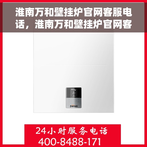 淮南万和壁挂炉官网客服电话，淮南万和壁挂炉官网客服热线及售后支持服务电话