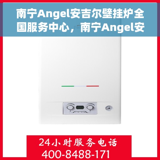 南宁Angel安吉尔壁挂炉全国服务中心，南宁Angel安吉尔壁挂炉全国服务中心，专业维修与贴心服务一体化平台