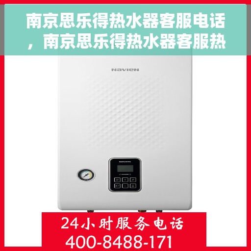 南京思乐得热水器客服电话，南京思乐得热水器客服热线及售后支持服务指南