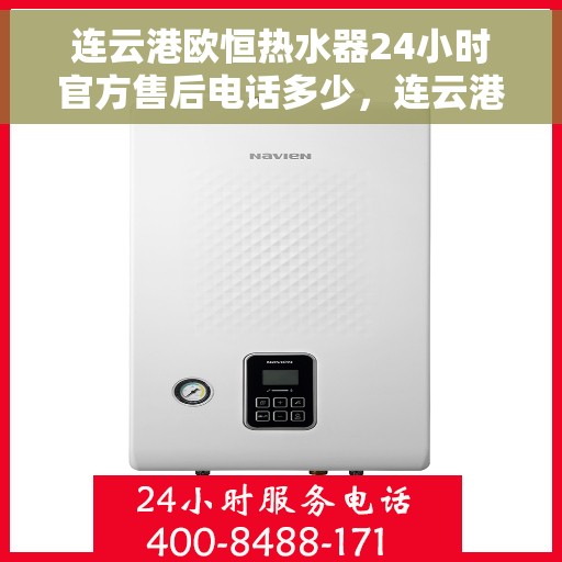 连云港欧恒热水器24小时官方售后电话多少，连云港欧恒热水器全天候官方售后电话揭秘