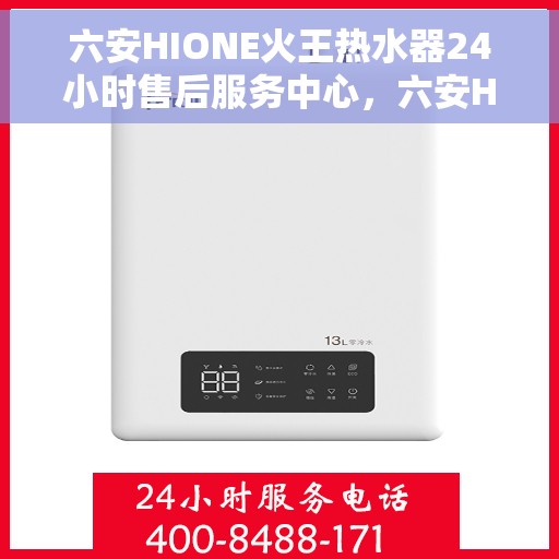 六安HIONE火王热水器24小时售后服务中心，六安HIONE火王热水器全天候售后服务中心，专业维修，无忧服务