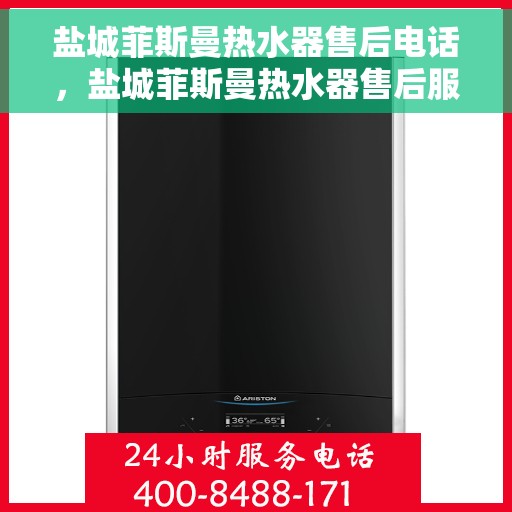 盐城菲斯曼热水器售后电话，盐城菲斯曼热水器售后服务热线及电话全攻略