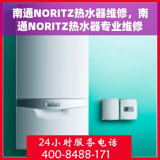 南通NORITZ热水器维修，南通NORITZ热水器专业维修与保养服务