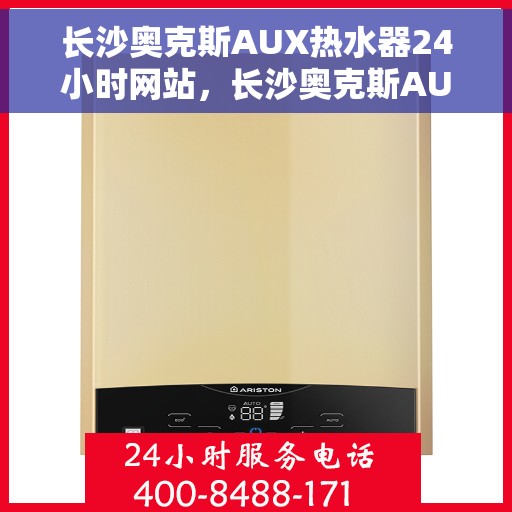 长沙奥克斯AUX热水器24小时网站，长沙奥克斯AUX热水器全天候在线服务网站
