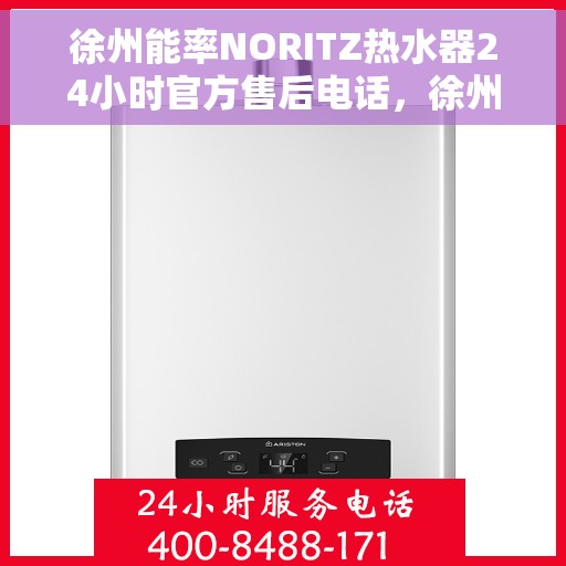 徐州能率NORITZ热水器24小时官方售后电话，徐州能率NORITZ热水器全天候官方售后热线服务电话