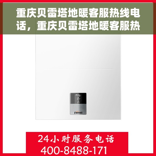 重庆贝雷塔地暖客服热线电话，重庆贝雷塔地暖客服热线全攻略，一站式解决您的地暖问题