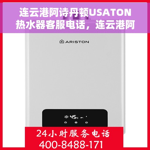 连云港阿诗丹顿USATON热水器客服电话，连云港阿诗丹顿USATON热水器客服热线及售后服务指南