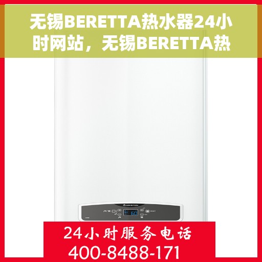 无锡BERETTA热水器24小时网站，无锡BERETTA热水器全天候在线服务网站