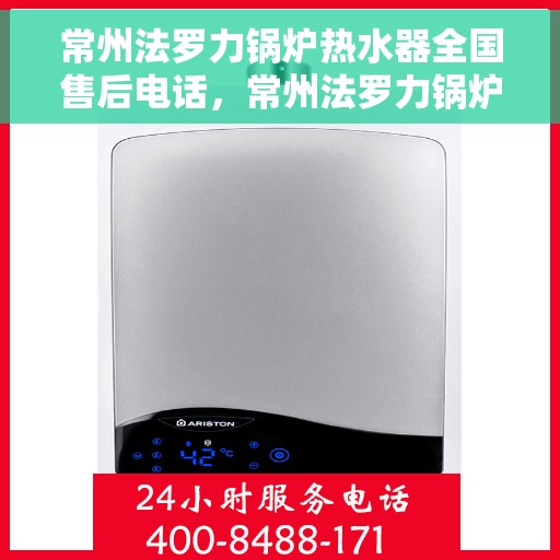 常州法罗力锅炉热水器全国售后电话，常州法罗力锅炉热水器售后服务热线及电话全攻略