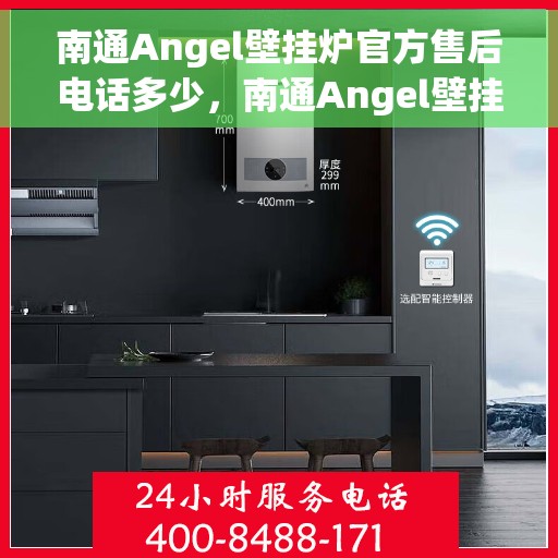 南通Angel壁挂炉官方售后电话多少，南通Angel壁挂炉售后电话及维修服务指南