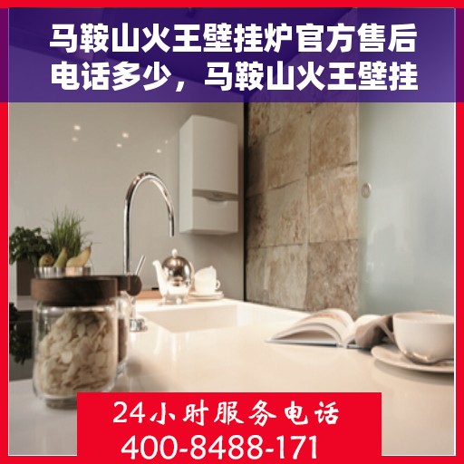 马鞍山火王壁挂炉官方售后电话多少，马鞍山火王壁挂炉售后服务电话揭秘，官方维修专线在这里！