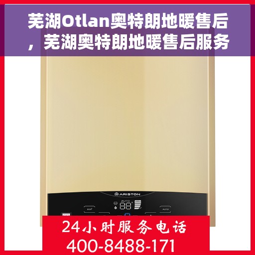 芜湖Otlan奥特朗地暖售后，芜湖奥特朗地暖售后服务详解