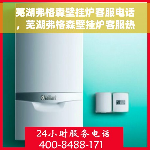 芜湖弗格森壁挂炉客服电话，芜湖弗格森壁挂炉客服热线及售后支持服务电话