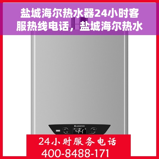盐城海尔热水器24小时客服热线电话，盐城海尔热水器全天候客服热线电话服务支持