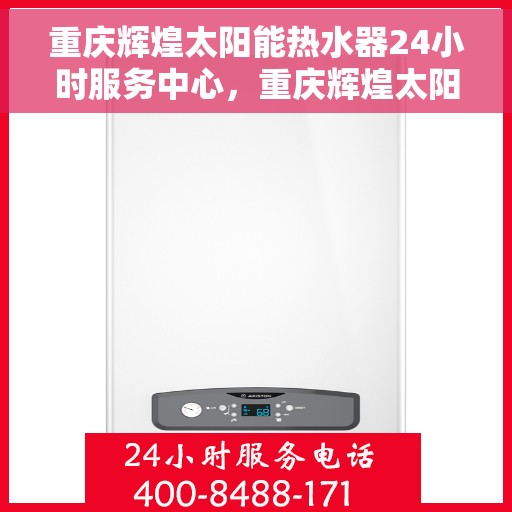 重庆辉煌太阳能热水器24小时服务中心，重庆辉煌太阳能热水器全天候服务热线